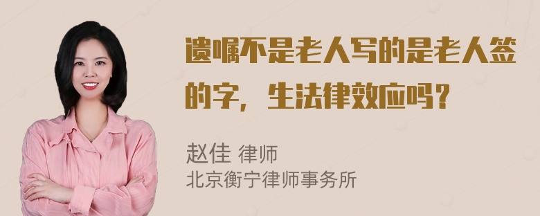 遗嘱不是老人写的是老人签的字，生法律效应吗？