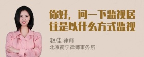 你好，问一下监视居住是以什么方式监视