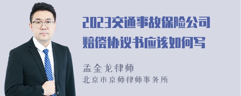 2023交通事故保险公司赔偿协议书应该如何写