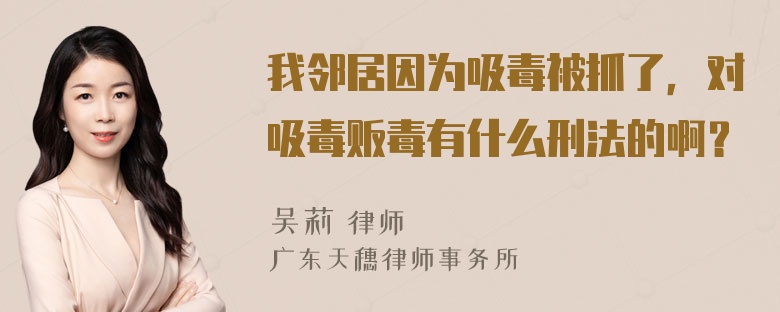 我邻居因为吸毒被抓了，对吸毒贩毒有什么刑法的啊？