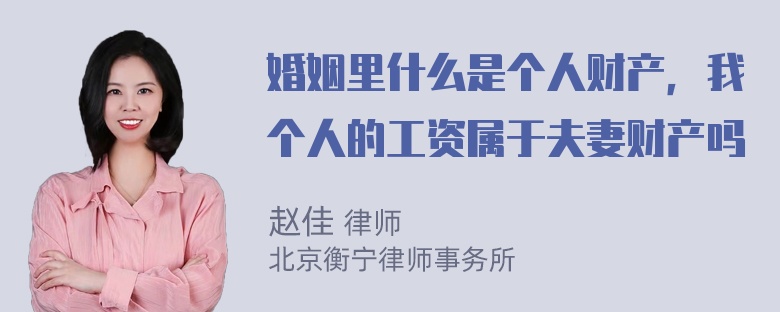 婚姻里什么是个人财产，我个人的工资属于夫妻财产吗