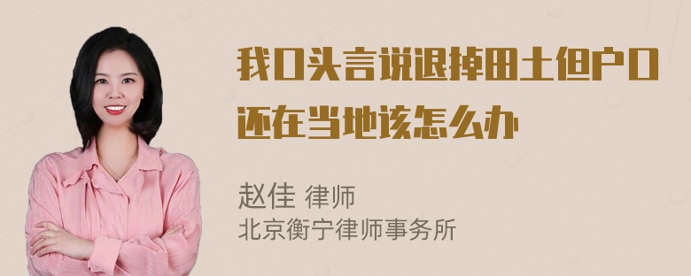 我口头言说退掉田土但户口还在当地该怎么办