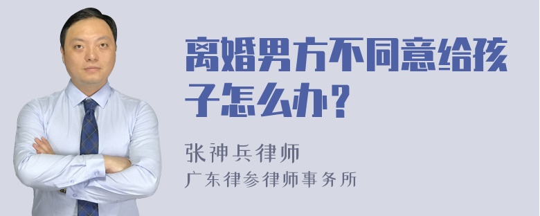 离婚男方不同意给孩子怎么办？