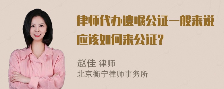 律师代办遗嘱公证一般来说应该如何来公证？