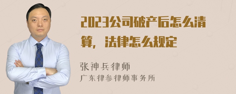 2023公司破产后怎么清算，法律怎么规定