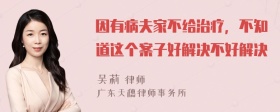 因有病夫家不给治疗，不知道这个案子好解决不好解决