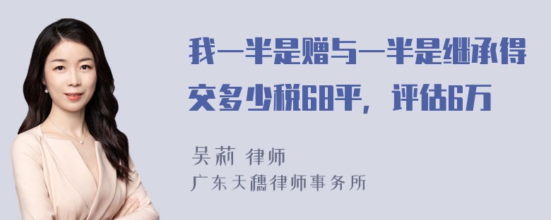 我一半是赠与一半是继承得交多少税68平，评估6万