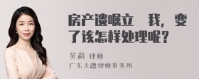 房产遗嘱立給我，变了该怎样处理呢？