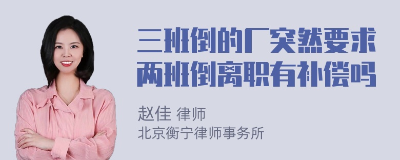 三班倒的厂突然要求两班倒离职有补偿吗