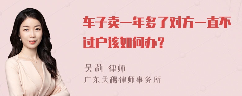 车子卖一年多了对方一直不过户该如何办？