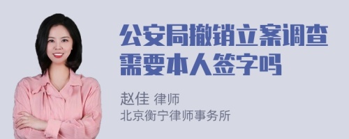 公安局撤销立案调查需要本人签字吗