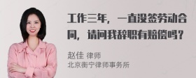 工作三年，一直没签劳动合同，请问我辞职有赔偿吗？