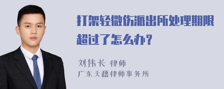 打架轻微伤派出所处理期限超过了怎么办？