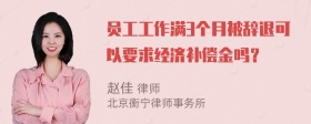 员工工作满3个月被辞退可以要求经济补偿金吗？