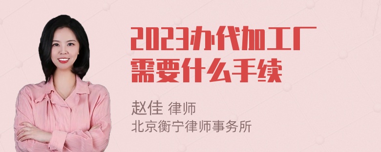 2023办代加工厂需要什么手续