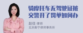 骑摩托车无驾驶证被交警开了罚单如何办