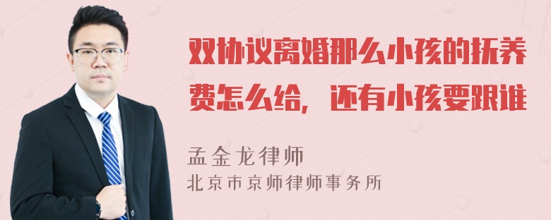 双协议离婚那么小孩的抚养费怎么给，还有小孩要跟谁