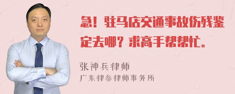 急！驻马店交通事故伤残鉴定去哪？求高手帮帮忙。