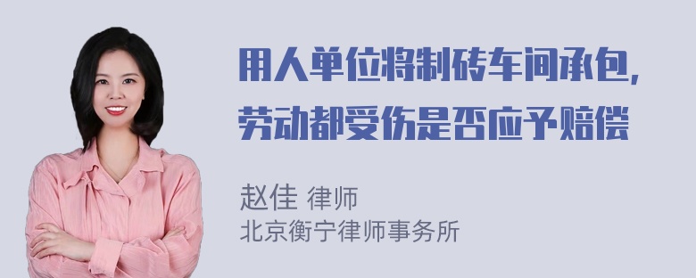 用人单位将制砖车间承包，劳动都受伤是否应予赔偿