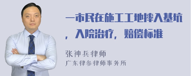 一市民在施工工地摔入基坑，入院治疗，赔偿标准