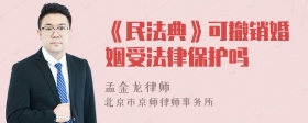 《民法典》可撤销婚姻受法律保护吗