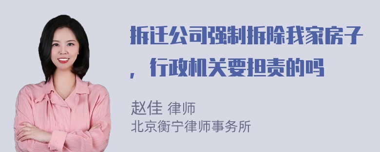 拆迁公司强制拆除我家房子，行政机关要担责的吗