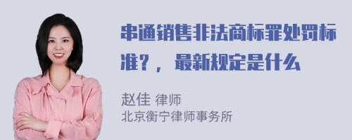 串通销售非法商标罪处罚标准？，最新规定是什么