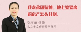 我表弟因赌博，他老婆要离婚房产怎么分割。