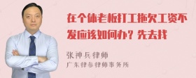 在个体老板打工拖欠工资不发应该如何办？先去找