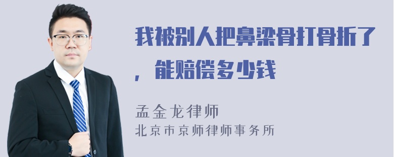 我被别人把鼻梁骨打骨折了，能赔偿多少钱