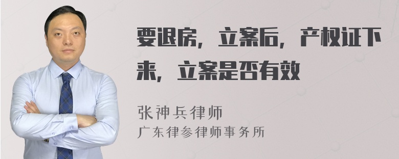 要退房，立案后，产权证下来，立案是否有效