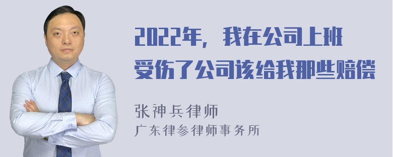 2022年，我在公司上班受伤了公司该给我那些赔偿