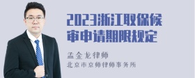 2023浙江取保候审申请期限规定