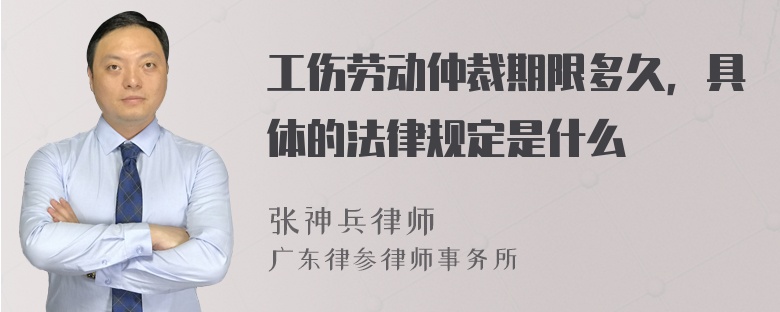 工伤劳动仲裁期限多久，具体的法律规定是什么