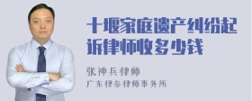 十堰家庭遗产纠纷起诉律师收多少钱