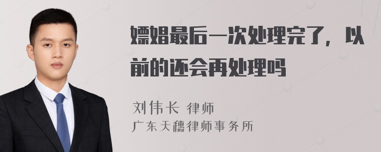 嫖娼最后一次处理完了，以前的还会再处理吗