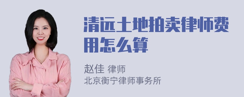 清远土地拍卖律师费用怎么算