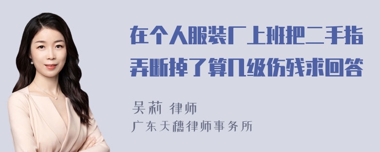 在个人服装厂上班把二手指弄断掉了算几级伤残求回答