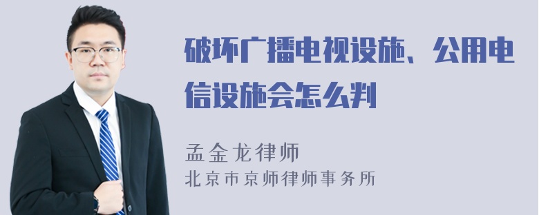 破坏广播电视设施、公用电信设施会怎么判