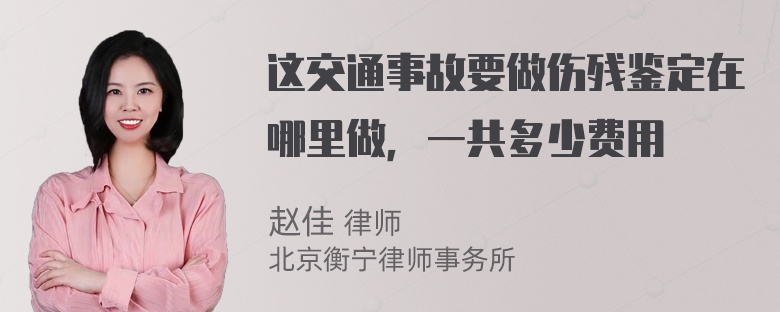 这交通事故要做伤残鉴定在哪里做，一共多少费用