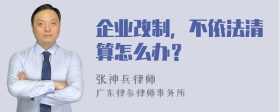 企业改制，不依法清算怎么办？