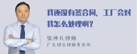 我还没有签合同，工厂会对我怎么处理啊？