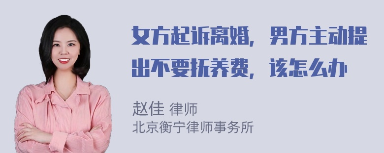 女方起诉离婚，男方主动提出不要抚养费，该怎么办