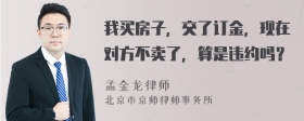 我买房子，交了订金，现在对方不卖了，算是违约吗？