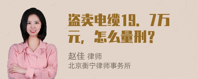 盗卖电缆19．7万元，怎么量刑？