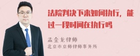 法院判决下来如何执行，能过一段时间在执行吗