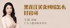 黑龙江买卖纠纷怎么打官司