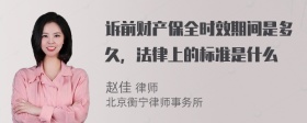 诉前财产保全时效期间是多久，法律上的标准是什么