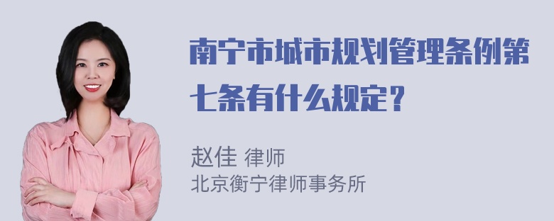 南宁市城市规划管理条例第七条有什么规定？