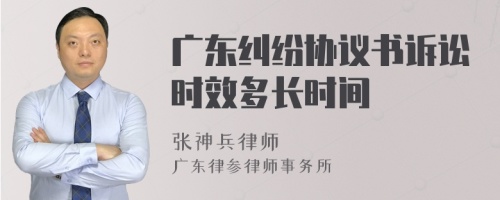 广东纠纷协议书诉讼时效多长时间